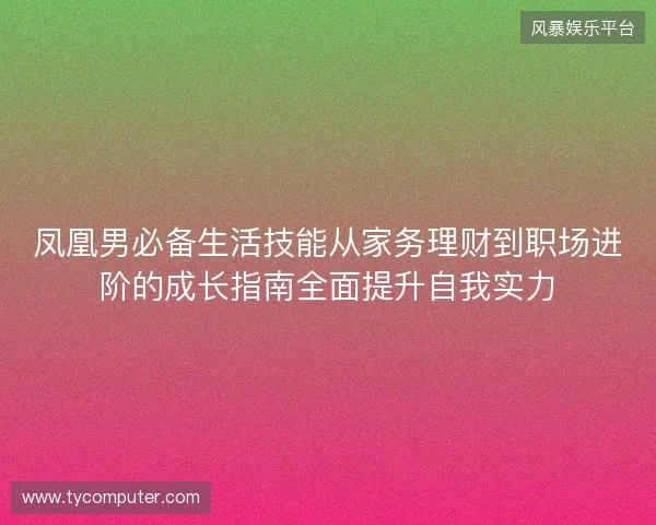 凤凰男必备生活技能从家务理财到职场进阶的成长指南全面提升自我实力 凤凰男必备生活技能从家务理财到职场进阶的成长指南全面提升自我实力